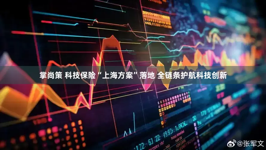 掌尚策 科技保险“上海方案”落地 全链条护航科技创新