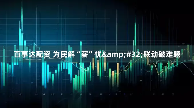 百事达配资 为民解“薪”忧&#32;联动破难题