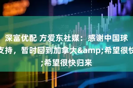 深富优配 方爱东社媒：感谢中国球迷的支持，暂时回到加拿大&希望很快归来