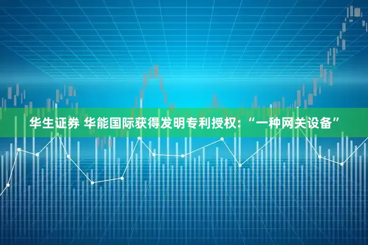 华生证券 华能国际获得发明专利授权: “一种网关设备”