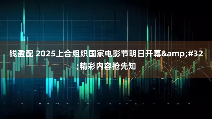 钱盈配 2025上合组织国家电影节明日开幕&#32;精彩内容抢先知