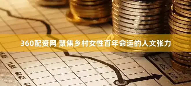 360配资网 聚焦乡村女性百年命运的人文张力
