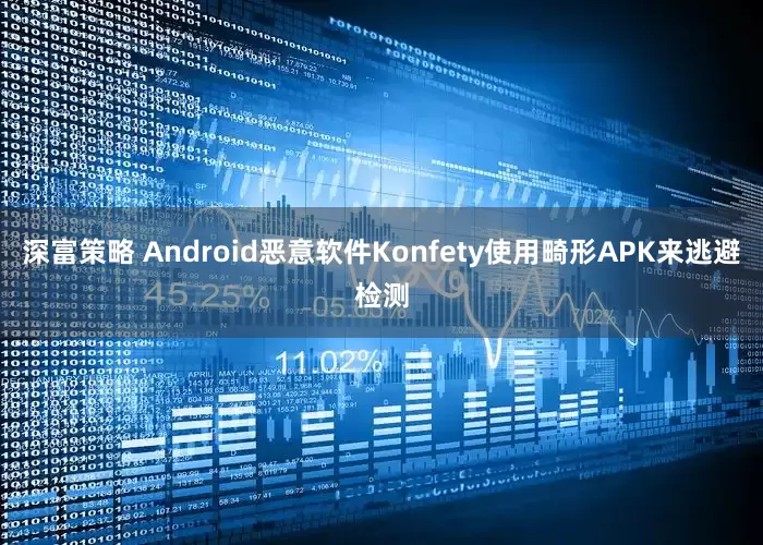 深富策略 Android恶意软件Konfety使用畸形APK来逃避检测
