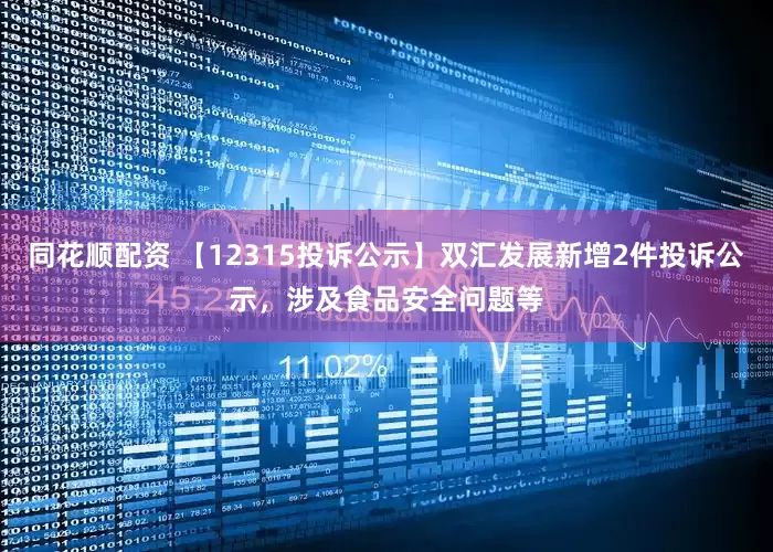 同花顺配资 【12315投诉公示】双汇发展新增2件投诉公示，涉及食品安全问题等