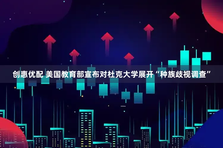 创惠优配 美国教育部宣布对杜克大学展开“种族歧视调查”