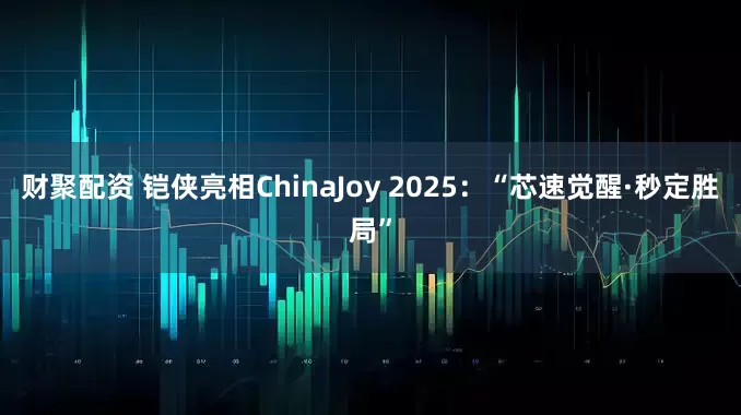 财聚配资 铠侠亮相ChinaJoy 2025：“芯速觉醒·秒定胜局”