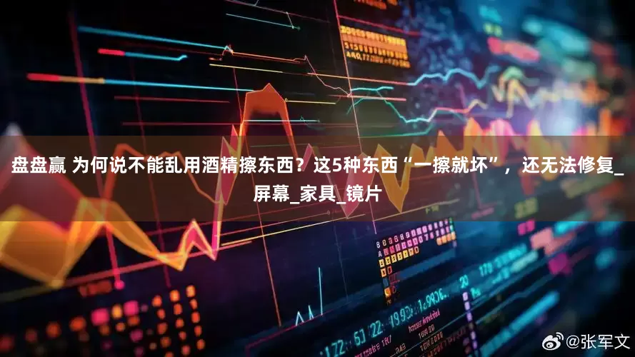盘盘赢 为何说不能乱用酒精擦东西？这5种东西“一擦就坏”，还无法修复_屏幕_家具_镜片