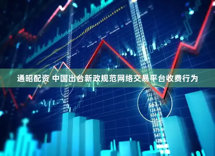 通昭配资 中国出台新政规范网络交易平台收费行为
