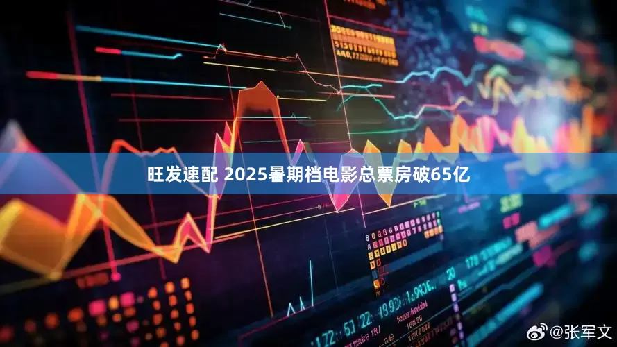 旺发速配 2025暑期档电影总票房破65亿