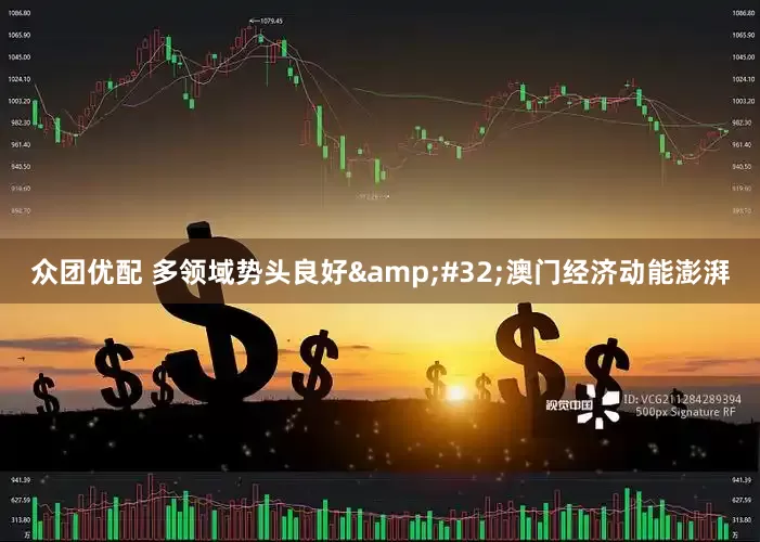 众团优配 多领域势头良好&#32;澳门经济动能澎湃
