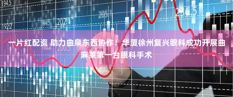 一片红配资 助力曲泉东西协作！华厦徐州复兴眼科成功开展曲麻莱第一台眼科手术