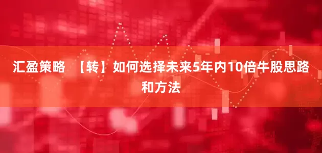 汇盈策略  【转】如何选择未来5年内10倍牛股思路和方法