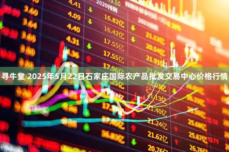 寻牛堂 2025年5月22日石家庄国际农产品批发交易中心价格行情
