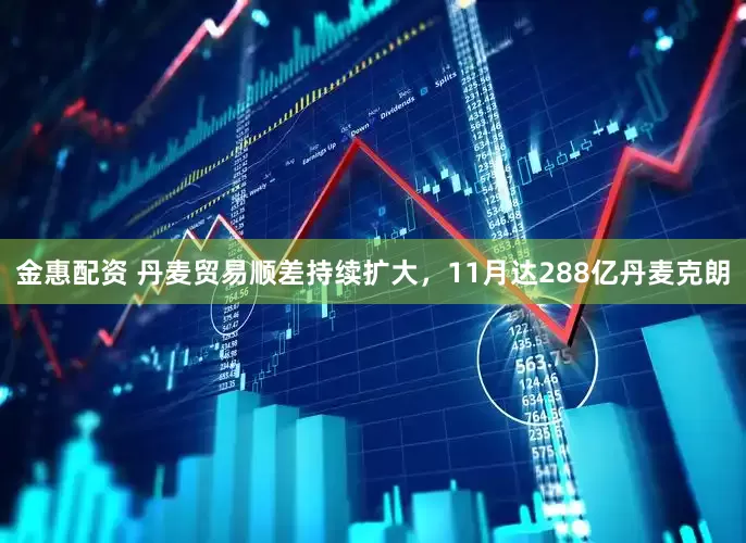 金惠配资 丹麦贸易顺差持续扩大，11月达288亿丹麦克朗