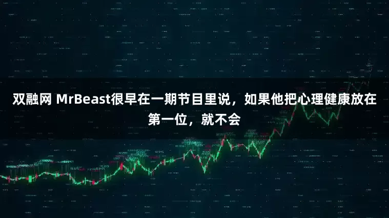 双融网 MrBeast很早在一期节目里说,如果他把心理健康放在第一位,就不会